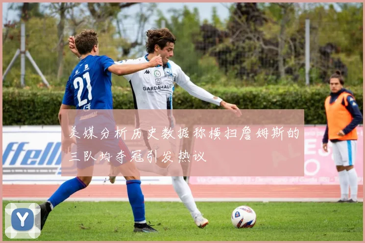美媒分析历史数据称横扫詹姆斯的三队均夺冠引发热议