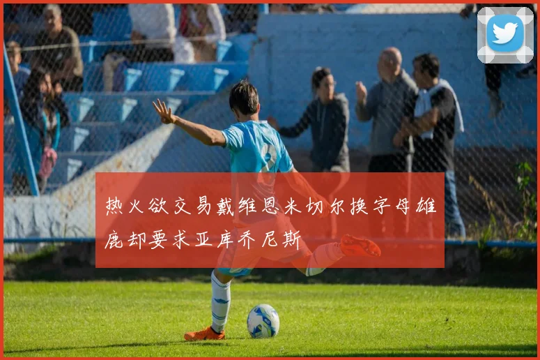 热火欲交易戴维恩米切尔换字母雄鹿却要求亚库乔尼斯