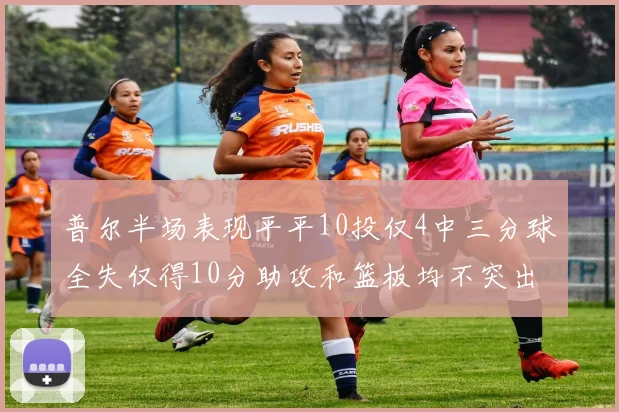 普尔半场表现平平10投仅4中三分球全失仅得10分助攻和篮板均不突出