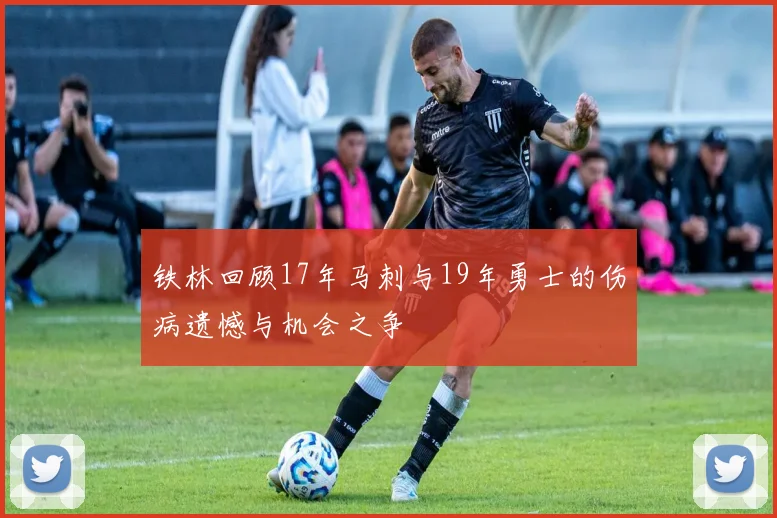 铁林回顾17年马刺与19年勇士的伤病遗憾与机会之争