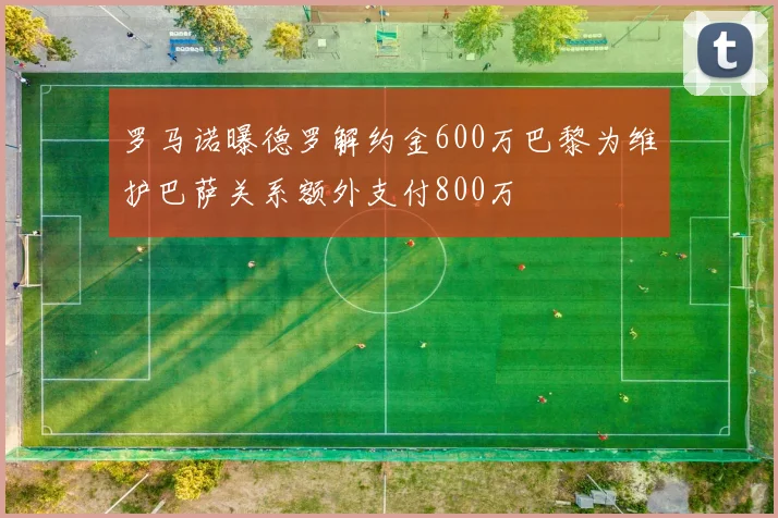 罗马诺曝德罗解约金600万巴黎为维护巴萨关系额外支付800万