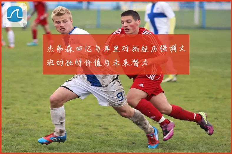 杰弗森回忆与库里对抗经历强调文班的独特价值与未来潜力