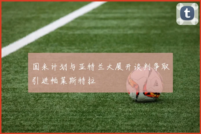 国米计划与亚特兰大展开谈判争取引进帕莱斯特拉